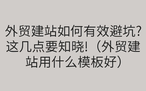 外贸建站如何有效避坑?这几点要知晓!（外贸建站用什么模板好）